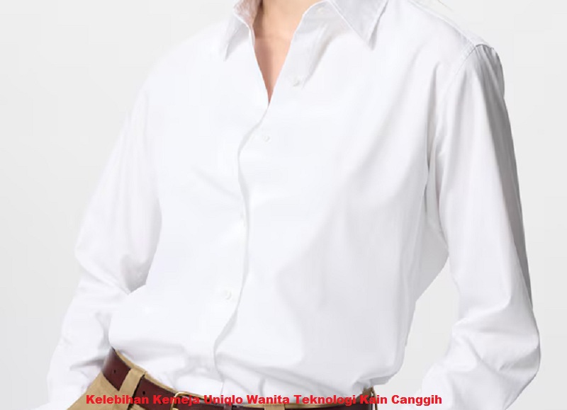 Kelebihan Kemeja Uniqlo Wanita Teknologi Kain Canggih 